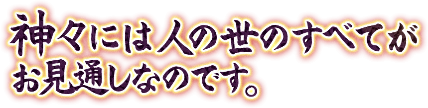 神々には人の世のすべてがお見通しなの。