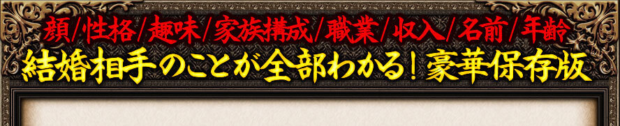 顔/性格/趣味/家族構成/職業/収入/名前/年齢　結婚相手のことが全部わかる！豪華保存版